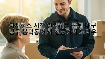 이사청소, 시간 절약하는 꿀팁! 대구 남구 봉덕동 이사 전문가의 노하우