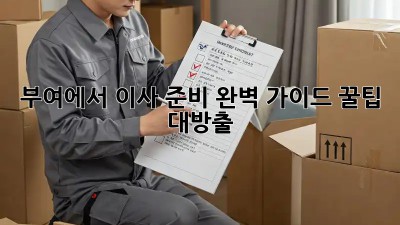 부여에서 이사 준비 완벽 가이드: 꿀팁 대방출!